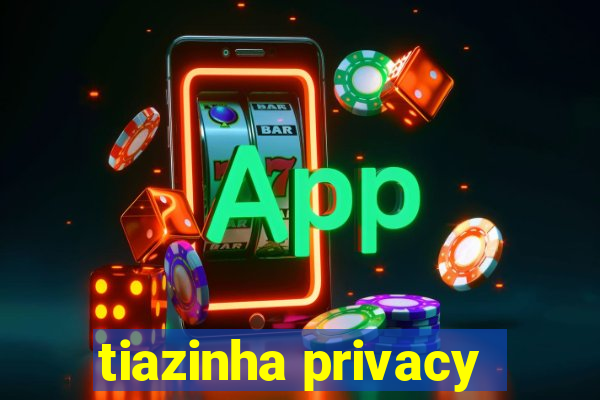 tiazinha privacy